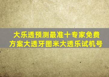 大乐透预测最准十专家免费方案大透牙图米大透乐试机号