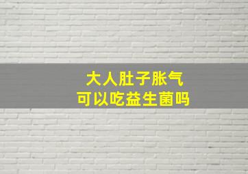 大人肚子胀气可以吃益生菌吗