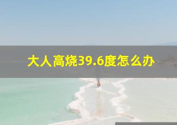 大人高烧39.6度怎么办