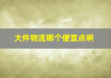 大件物流哪个便宜点啊