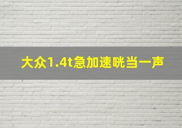 大众1.4t急加速咣当一声