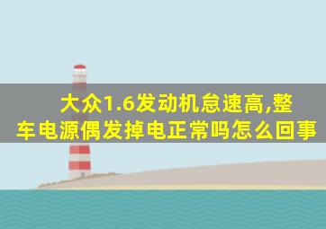 大众1.6发动机怠速高,整车电源偶发掉电正常吗怎么回事