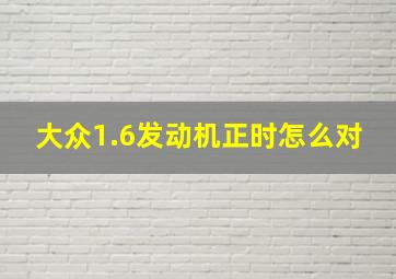 大众1.6发动机正时怎么对