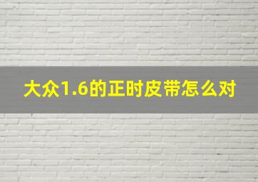 大众1.6的正时皮带怎么对