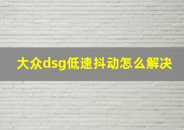 大众dsg低速抖动怎么解决