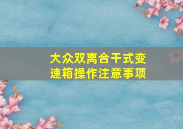 大众双离合干式变速箱操作注意事项