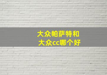 大众帕萨特和大众cc哪个好