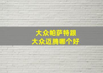 大众帕萨特跟大众迈腾哪个好