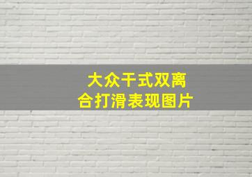 大众干式双离合打滑表现图片