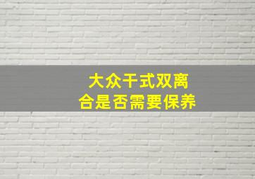 大众干式双离合是否需要保养