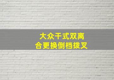 大众干式双离合更换倒档拨叉