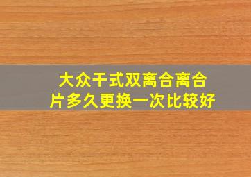 大众干式双离合离合片多久更换一次比较好