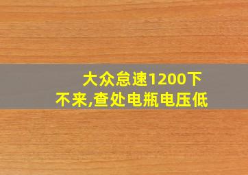 大众怠速1200下不来,查处电瓶电压低