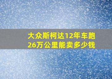 大众斯柯达12年车跑26万公里能卖多少钱