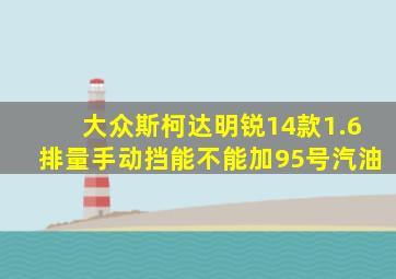 大众斯柯达明锐14款1.6排量手动挡能不能加95号汽油