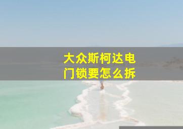 大众斯柯达电门锁要怎么拆