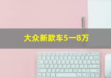 大众新款车5一8万