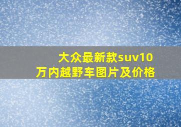 大众最新款suv10万内越野车图片及价格