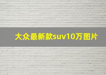 大众最新款suv10万图片