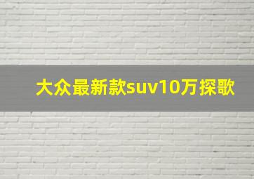 大众最新款suv10万探歌