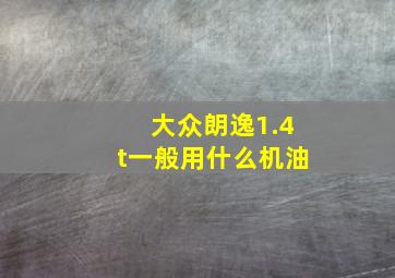 大众朗逸1.4t一般用什么机油