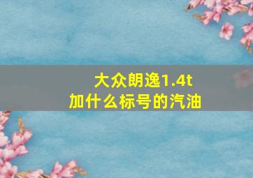 大众朗逸1.4t加什么标号的汽油