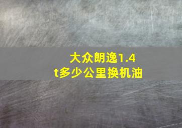 大众朗逸1.4t多少公里换机油