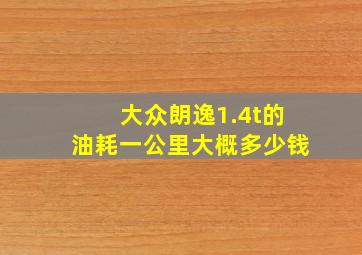 大众朗逸1.4t的油耗一公里大概多少钱