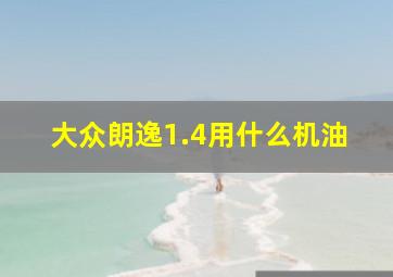 大众朗逸1.4用什么机油