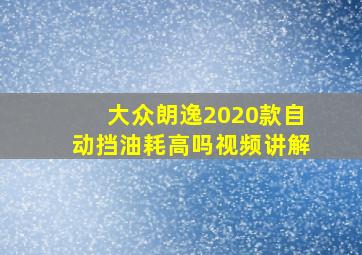 大众朗逸2020款自动挡油耗高吗视频讲解