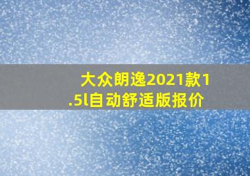 大众朗逸2021款1.5l自动舒适版报价