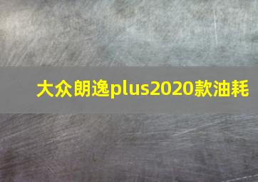 大众朗逸plus2020款油耗