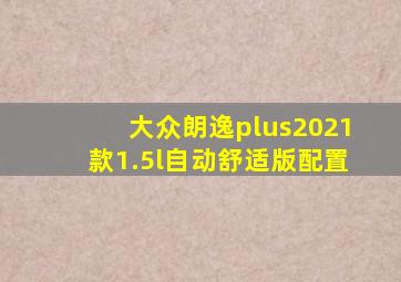 大众朗逸plus2021款1.5l自动舒适版配置