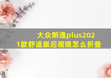 大众朗逸plus2021款舒适版后视镜怎么折叠