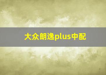 大众朗逸plus中配