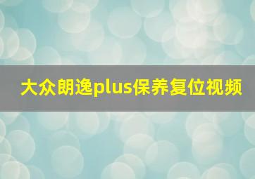 大众朗逸plus保养复位视频