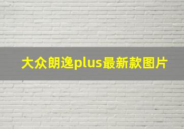 大众朗逸plus最新款图片