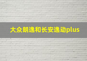 大众朗逸和长安逸动plus