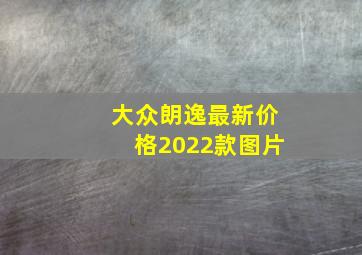 大众朗逸最新价格2022款图片