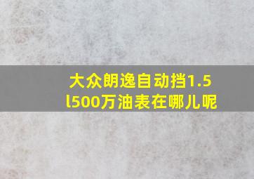 大众朗逸自动挡1.5l500万油表在哪儿呢