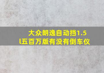 大众朗逸自动挡1.5l五百万版有没有倒车仪