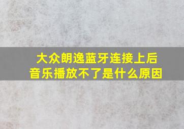 大众朗逸蓝牙连接上后音乐播放不了是什么原因