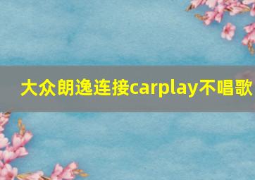 大众朗逸连接carplay不唱歌