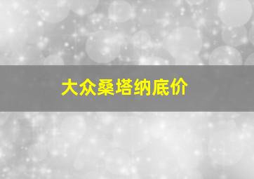 大众桑塔纳底价