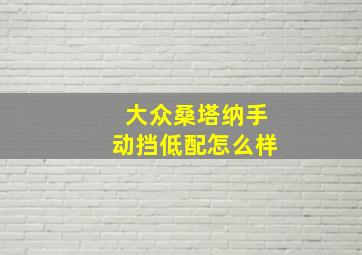 大众桑塔纳手动挡低配怎么样