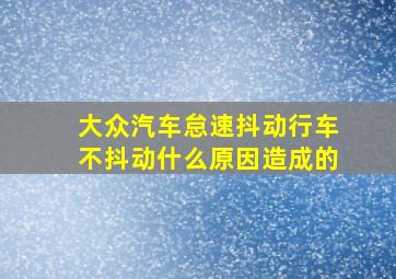 大众汽车怠速抖动行车不抖动什么原因造成的