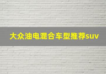 大众油电混合车型推荐suv