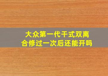 大众第一代干式双离合修过一次后还能开吗