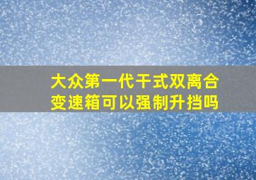 大众第一代干式双离合变速箱可以强制升挡吗