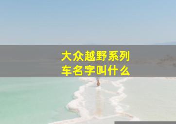 大众越野系列车名字叫什么